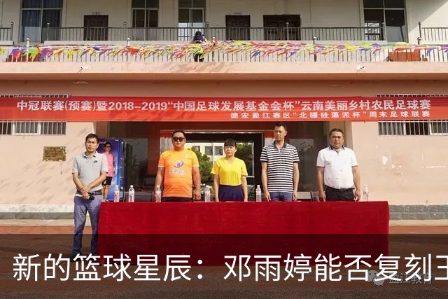 新的篮球星辰：邓雨婷能否复刻王俊杰的光辉之路？